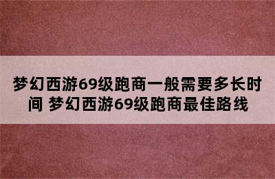 梦幻西游69级跑商一般需要多长时间 梦幻西游69级跑商最佳路线